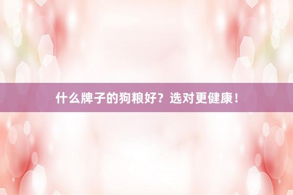 什么牌子的狗粮好？选对更健康！